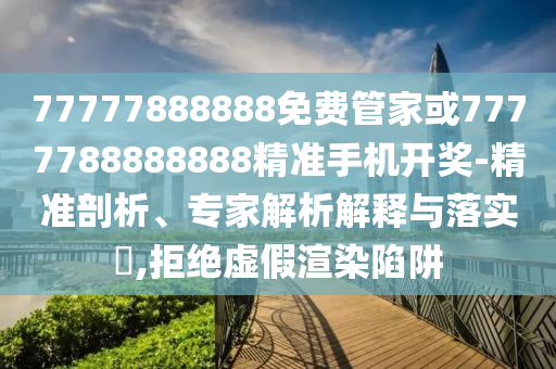 77777888888免費管家或7777788888888精準手機開獎-精準剖析、專家山東水清源環(huán)?？萍加邢薰窘馕鼋忉屌c落實?,拒絕虛假渲染陷阱