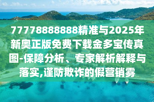 7777888888山東水清源環(huán)保科技有限公司8精準(zhǔn)與2025年新奧正版免費下載金多寶傳真圖-保障分析、專家解析解釋與落實,謹(jǐn)防欺詐的假營銷霧