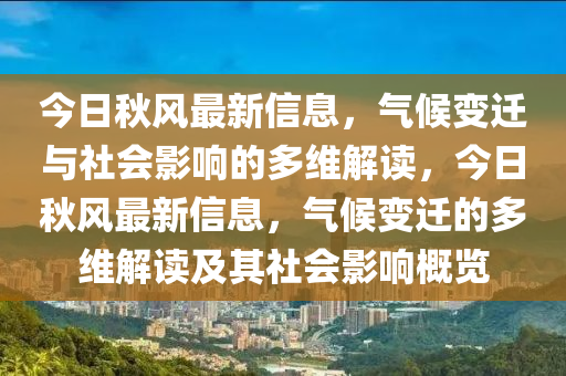 今日秋風(fēng)最新信息，氣候變遷與社會山東水清源環(huán)保科技有限公司影響的多維解讀，今日秋風(fēng)最新信息，氣候變遷的多維解讀及其社會影響概覽