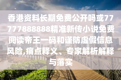 香港資料長(zhǎng)期免費(fèi)公開(kāi)嗎或77777888888精準(zhǔn)新傳小說(shuō)免費(fèi)閱讀帝王一碼和謹(jǐn)防虛假信息風(fēng)險(xiǎn),痛點(diǎn)釋義、專家解析解山東水清源環(huán)?？萍加邢薰踞屌c落實(shí)