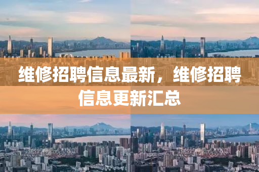 維修招聘信山東水清源環(huán)保科技有限公司息最新，維修招聘信息更新匯總