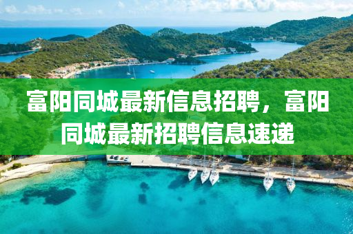 富陽同城最新信息招聘，富陽同城最新招聘信息速遞山東水清源環(huán)?？萍加邢薰? class=