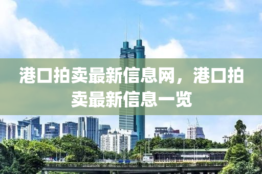 港口拍賣最新信息網，港口拍賣最新信息一覽山東水清源環(huán)?？萍加邢薰? class=