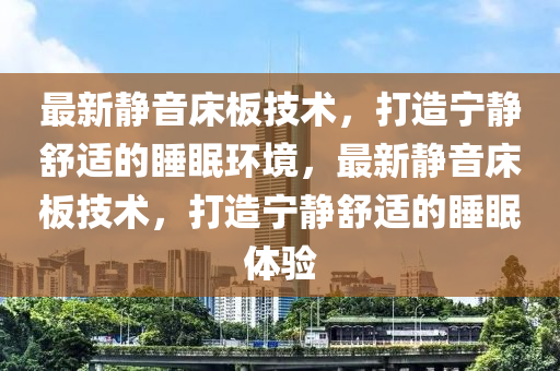 最新靜音床板技術(shù)，打造寧?kù)o舒適的睡眠環(huán)境，最新靜音床板技術(shù)，打造寧?kù)o舒適的睡眠體驗(yàn)山東水清源環(huán)保科技有限公司