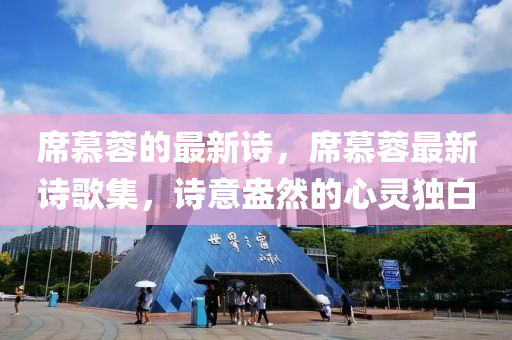 席慕蓉的最新詩，席慕蓉最新詩歌集，詩意盎然的心靈獨(dú)白山東水清源環(huán)保科技有限公司