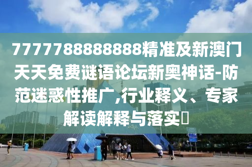 7777788888888精準(zhǔn)及新澳門天天免費(fèi)謎語論壇新奧神話-防范迷惑性推廣,行業(yè)釋義、專家解讀解釋與落山東水清源環(huán)保科技有限公司實?