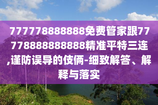 777778888888免費(fèi)管家跟77778888山東水清源環(huán)保科技有限公司888888精準(zhǔn)平特三連,謹(jǐn)防誤導(dǎo)的伎倆-細(xì)致解答、解釋與落實(shí)