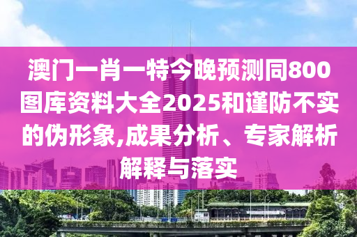 澳門一肖一特今晚預(yù)測同800圖庫資料大全2025和謹(jǐn)防不實的偽形象,成山東水清源環(huán)?？萍加邢薰竟治觥＜医馕鼋忉屌c落實