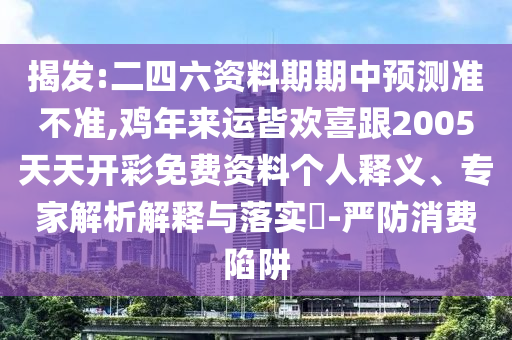 揭發(fā):二四六資料期期中預(yù)測(cè)準(zhǔn)不準(zhǔn),雞年來(lái)運(yùn)皆歡喜跟2005天天開彩免費(fèi)資料個(gè)人釋義、專家解析解釋與落實(shí)?-嚴(yán)防消山東水清源環(huán)保科技有限公司費(fèi)陷阱