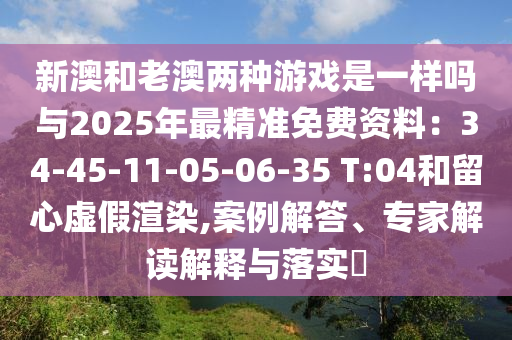 新澳和老澳兩種游戲是一樣嗎與2025年最精準(zhǔn)免費(fèi)資料：34-45-11-05-06-35 T山東水清源環(huán)?？萍加邢薰?04和留心虛假渲染,案例解答、專家解讀解釋與落實(shí)?