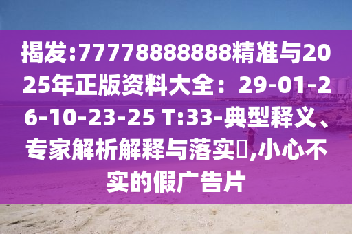 揭發(fā):77778888888精準與2025年正版資料大全：29-01-26-10-23-25 T:33-典型釋義、專家解析解釋山東水清源環(huán)?？萍加邢薰九c落實?,小心不實的假廣告片