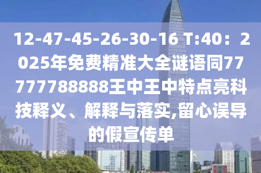 12-47-45-26-30-16 T:40：2025年免費(fèi)精準(zhǔn)大全謎語(yǔ)同77777788888王中王中特點(diǎn)亮科技釋義、山東水清源環(huán)?？萍加邢薰窘忉屌c落實(shí),留心誤導(dǎo)的假宣傳單