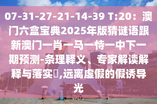 07-31-27-21-14-39 T:20：澳門六盒寶典2025年版猜謎語跟新澳門一肖一馬山東水清源環(huán)?？萍加邢薰疽皇岩恢邢乱黄陬A(yù)測-條理釋義、專家解讀解釋與落實?,遠(yuǎn)離虛假的假誘導(dǎo)光