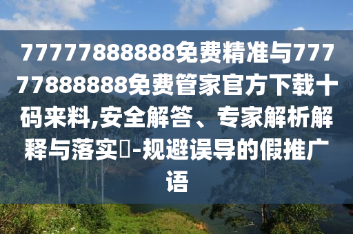 777778山東水清源環(huán)?？萍加邢薰?8888免費精準與77777888888免費管家官方下載十碼來料,安全解答、專家解析解釋與落實?-規(guī)避誤導的假推廣語