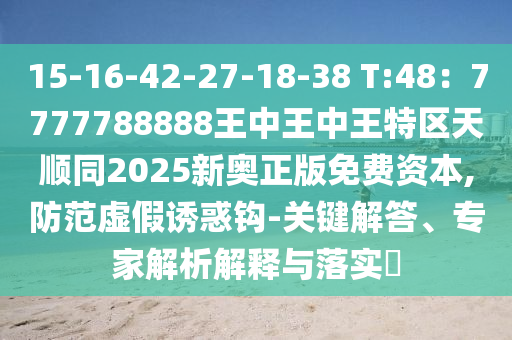 15-16-42-27-18-38 T:48：7777788888王中王中王特區(qū)天順同202山東水清源環(huán)?？萍加邢薰?新奧正版免費(fèi)資本,防范虛假誘惑鉤-關(guān)鍵解答、專家解析解釋與落實(shí)?