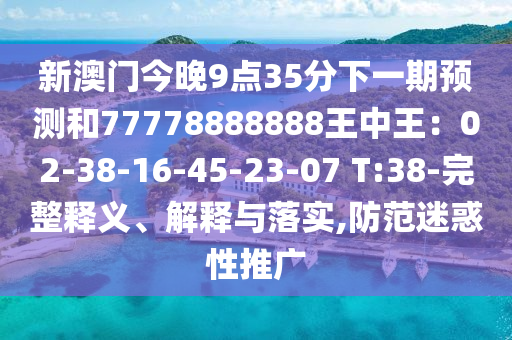 新澳門今晚9點35分下一期預(yù)測和77778888888王中王：02-38-16-45-23-07 T:38-完整釋義山東水清源環(huán)?？萍加邢薰尽⒔忉屌c落實,防范迷惑性推廣