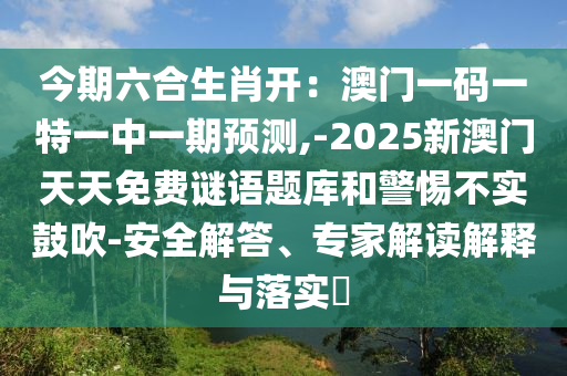 今山東水清源環(huán)保科技有限公司期六合生肖開(kāi)：澳門一碼一特一中一期預(yù)測(cè),-2025新澳門天天免費(fèi)謎語(yǔ)題庫(kù)和警惕不實(shí)鼓吹-安全解答、專家解讀解釋與落實(shí)?