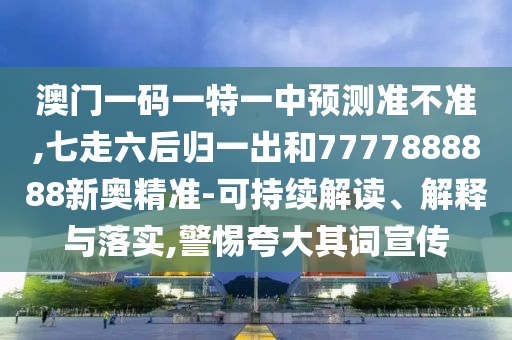 澳門山東水清源環(huán)?？萍加邢薰疽淮a一特一中預(yù)測準(zhǔn)不準(zhǔn),七走六后歸一出和7777888888新奧精準(zhǔn)-可持續(xù)解讀、解釋與落實,警惕夸大其詞宣傳