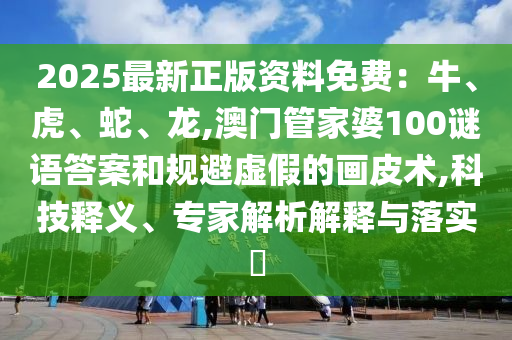 2山東水清源環(huán)?？萍加邢薰?25最新正版資料免費：牛、虎、蛇、龍,澳門管家婆100謎語答案和規(guī)避虛假的畫皮術,科技釋義、專家解析解釋與落實?