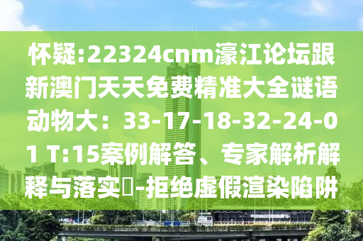 懷疑:22324cnm濠江論壇跟新澳門天天免費精準大全謎語動物大：33-17-18-32-24-01 T:15案例解答、專家解析解釋與落實?-拒絕虛假渲染陷阱山東水清源環(huán)保科技有限公司