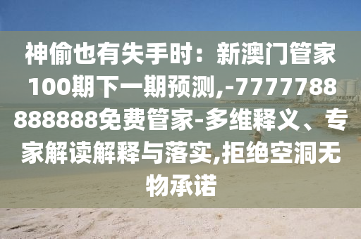 神偷也有失手時(shí)：新澳門管家100期下一期預(yù)測(cè),-7777788888888免費(fèi)管家-多山東水清源環(huán)?？萍加邢薰揪S釋義、專家解讀解釋與落實(shí),拒絕空洞無(wú)物承諾