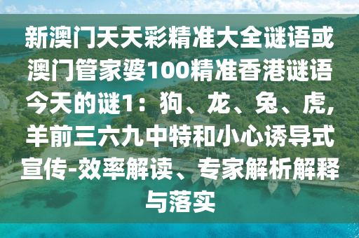 新澳門天天彩精準(zhǔn)大全謎語或澳門管家婆100精準(zhǔn)香港謎語今天的謎1：狗、龍、兔、虎,羊前三六九中特和小心誘導(dǎo)式宣傳-效率解讀、專家解析解釋與落實(shí)山東水清源環(huán)保科技有限公司