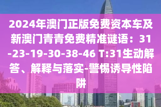 2024年澳門正版免費(fèi)資本車及新澳門青青免費(fèi)精準(zhǔn)謎語(yǔ)：31-23-19-30-38-46 T:31生動(dòng)解答、解釋與落實(shí)-警惕誘導(dǎo)性陷阱山東水清源環(huán)保科技有限公司