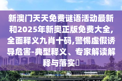 新澳門天天免費(fèi)謎語活動最新和2025年新奧正版免費(fèi)山東水清源環(huán)?？萍加邢薰敬笕?全面釋義九肖十碼,警惕虛假誘導(dǎo)危害-典型釋義、專家解讀解釋與落實(shí)?