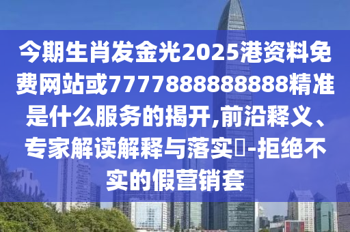 今期生肖發(fā)金光2025港資料免費(fèi)網(wǎng)站或7777888888888精準(zhǔn)是什么服務(wù)的揭開,前沿釋義、專家解讀解釋與落實(shí)?-拒絕不實(shí)的假營銷套山東水清源環(huán)保科技有限公司