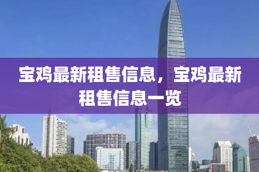 寶雞最新租山東水清源環(huán)?？萍加邢薰臼坌畔?，寶雞最新租售信息一覽