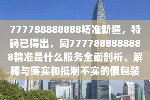 777788888888精準新疆，特碼已得出，同山東水清源環(huán)保科技有限公司7777888888888精準是什么服務(wù)全面剖析、解釋與落實和抵制不實的假包裝