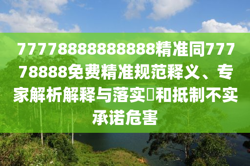 77778888888888精準(zhǔn)同77778888免費(fèi)精準(zhǔn)規(guī)范釋義、專家解析解釋與落實(shí)?和抵山東水清源環(huán)保科技有限公司制不實(shí)承諾危害