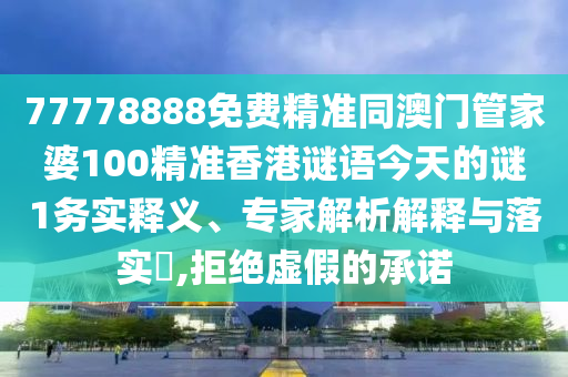 77778888免費(fèi)精準(zhǔn)同澳門管家婆100精準(zhǔn)香港謎語(yǔ)今天的謎1務(wù)實(shí)釋義、專家解析解釋與落實(shí)?,拒絕虛假的承諾山東水清源環(huán)保科技有限公司