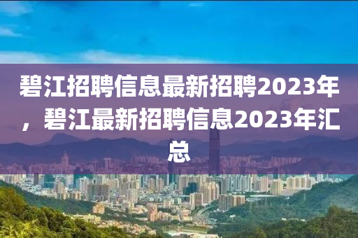 碧江招聘信息最新招聘2023年，碧江最新招聘信息2023年匯總山東水清源環(huán)?？萍加邢薰? class=