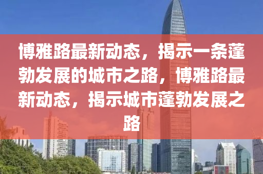 博雅路最新動態(tài)，揭示一條蓬勃發(fā)展的城市之路，博雅路最新動態(tài)，揭示城市蓬勃發(fā)展之路山東水清源環(huán)保科技有限公司