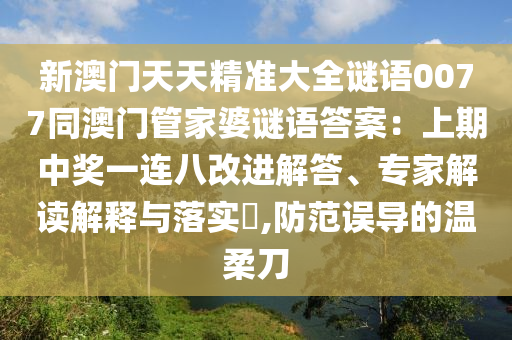 新澳門天天精準(zhǔn)大全謎語0077同澳門管家婆謎語答案：上期中獎一連八改進(jìn)解答、專家解讀解釋與落實(shí)?,防范誤導(dǎo)的溫柔刀山東水清源環(huán)?？萍加邢薰? class=