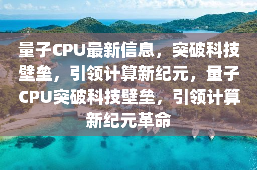 量子CPU最新信息，突破科技壁壘，引領(lǐng)計(jì)算新紀(jì)山東水清源環(huán)保科技有限公司元，量子CPU突破科技壁壘，引領(lǐng)計(jì)算新紀(jì)元革命