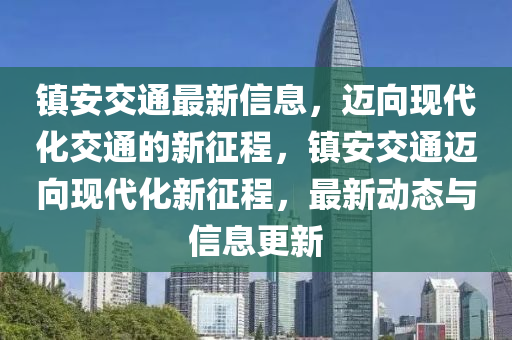 鎮(zhèn)安交通最新信山東水清源環(huán)保科技有限公司息，邁向現(xiàn)代化交通的新征程，鎮(zhèn)安交通邁向現(xiàn)代化新征程，最新動(dòng)態(tài)與信息更新