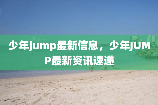 少年jump最新信息，少年J山東水清源環(huán)?？萍加邢薰綰MP最新資訊速遞