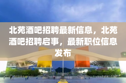 北苑酒吧招聘最新信息，北苑酒吧招聘啟事，最新職位信息發(fā)布山東水清源環(huán)保科技有限公司