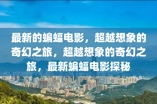 最新的蝙蝠電影，超越想象的奇幻之旅，超越想象的奇幻之山東水清源環(huán)?？萍加邢薰韭?，最新蝙蝠電影探秘