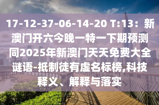 17-12-37-06-14-20 T:13：新澳門開六今晚一特一下期預(yù)測同2025年新澳門天天免費大全謎語-抵制徒有虛名標榜,科技釋義、解釋與落實山東水清源環(huán)?？萍加邢薰? class=