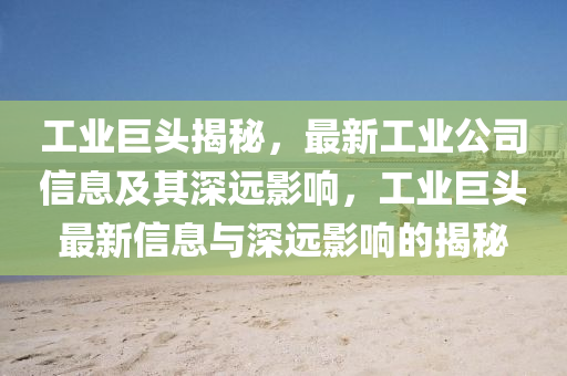 工業(yè)巨頭揭秘，最新工業(yè)公司信息及其深遠(yuǎn)影響，工業(yè)巨頭最新信息與深遠(yuǎn)影響的揭秘山東水清源環(huán)?？萍加邢薰? class=