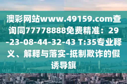 山東水清源環(huán)?？萍加邢薰景牟示W(wǎng)站www.49159.соm查詢同77778888免費精準：29-23-08-44-32-43 T:35專業(yè)釋義、解釋與落實-抵制欺詐的假誘導旗