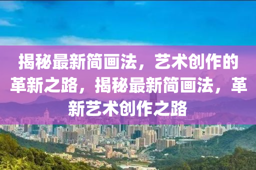 揭秘最新簡(jiǎn)畫(huà)法，藝術(shù)創(chuàng)作的革新之路，揭秘最新簡(jiǎn)畫(huà)法，革新藝術(shù)創(chuàng)作之路山東水清源環(huán)?？萍加邢薰? class=