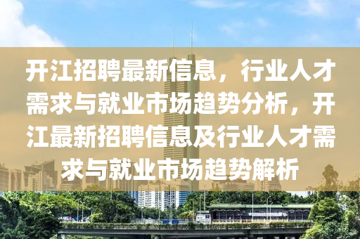 開(kāi)江招聘最新信息，行業(yè)人才需求與就業(yè)市場(chǎng)趨勢(shì)分析，開(kāi)江最山東水清源環(huán)?？萍加邢薰拘抡衅感畔⒓靶袠I(yè)人才需求與就業(yè)市場(chǎng)趨勢(shì)解析