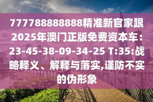 777788888888精準(zhǔn)新官家跟2025年澳門正版免費(fèi)資本車：23-45-38-09-34-25 T:35:戰(zhàn)略釋義、解釋與落實(shí),謹(jǐn)防不實(shí)的偽形象山東水清源環(huán)保科技有限公司