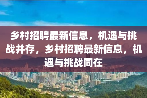 鄉(xiāng)村招聘最新信息，機(jī)遇與挑戰(zhàn)并存，鄉(xiāng)村招聘最新信息，機(jī)遇與挑戰(zhàn)同山東水清源環(huán)保科技有限公司在