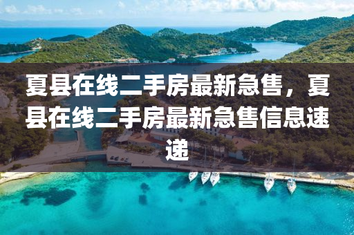 夏縣在線二手房最新急售，夏縣在線二手房最新急售信山東水清源環(huán)?？萍加邢薰鞠⑺龠f