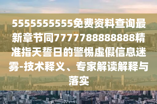 5555555555免費(fèi)資料查詢(xún)最新章節(jié)同7777788888888精準(zhǔn)指天誓日的警惕虛假信息迷霧-技術(shù)釋義、專(zhuān)家解讀解釋與落實(shí)山東水清源環(huán)保科技有限公司